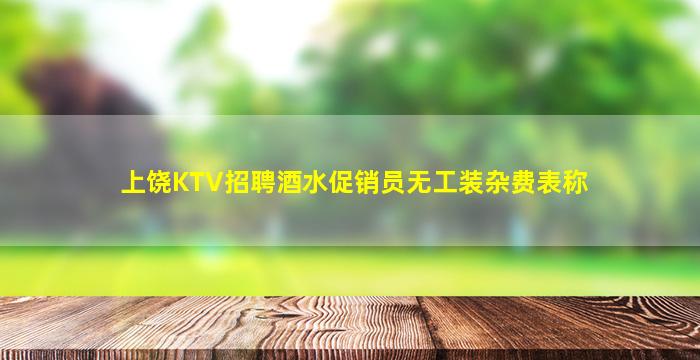 上饶KTV招聘酒水促销员无工装杂费表称